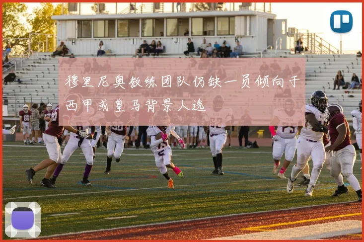 穆里尼奥教练团队仍缺一员倾向于西甲或皇马背景人选