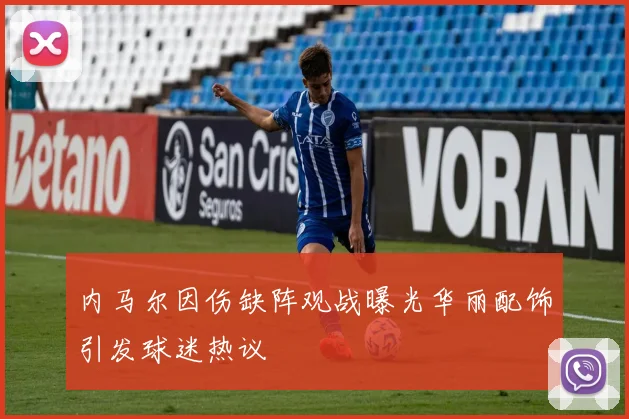 内马尔因伤缺阵观战曝光华丽配饰引发球迷热议