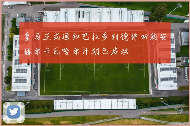 皇马正式通知巴拉多利德将回购安赫尔卡瓦哈尔计划已启动