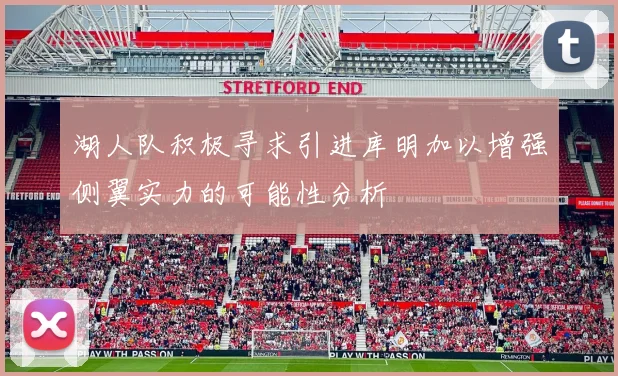 湖人队积极寻求引进库明加以增强侧翼实力的可能性分析
