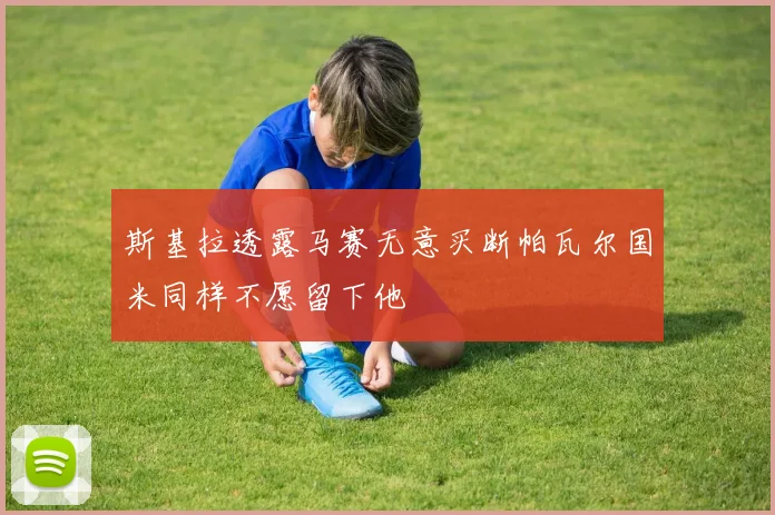 斯基拉透露马赛无意买断帕瓦尔国米同样不愿留下他