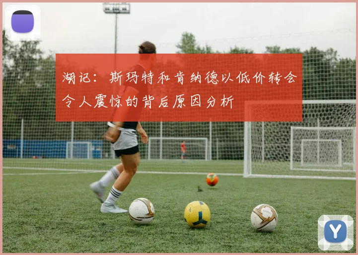 湖记：斯玛特和肯纳德以低价转会令人震惊的背后原因分析