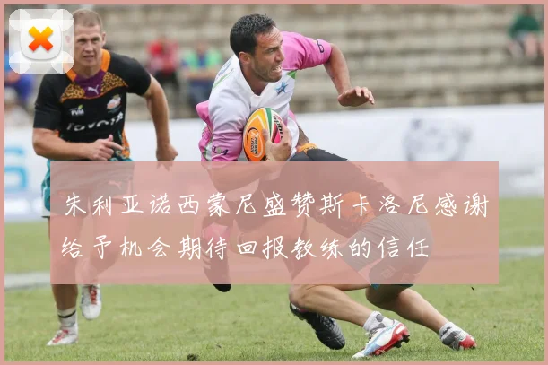 朱利亚诺西蒙尼盛赞斯卡洛尼感谢给予机会期待回报教练的信任