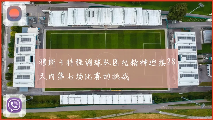 穆斯卡特强调球队团结精神迎接28天内第七场比赛的挑战